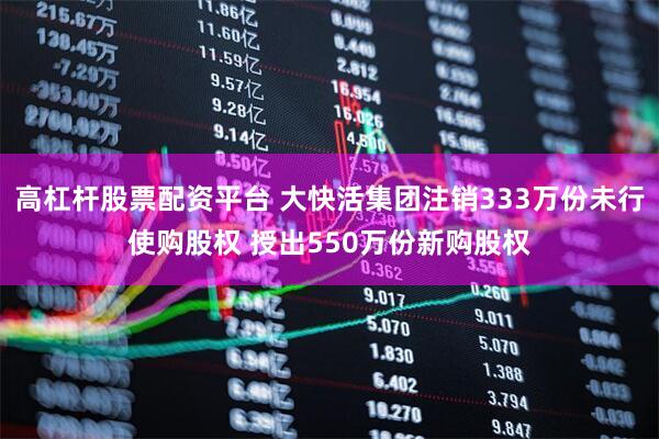 高杠杆股票配资平台 大快活集团注销333万份未行使购股权 授出550万份新购股权