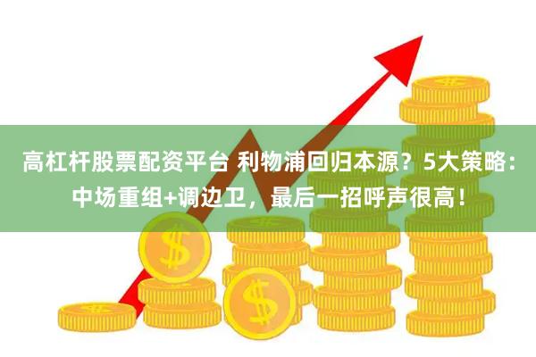 高杠杆股票配资平台 利物浦回归本源？5大策略：中场重组+调边卫，最后一招呼声很高！